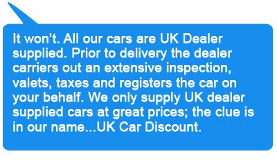 It won't. We sell only UK-dealer supplied new cars online. The clue is in our name...UK Car Discount Ltd
